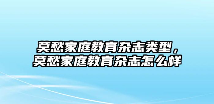 莫愁家庭教育雜志類型，莫愁家庭教育雜志怎么樣