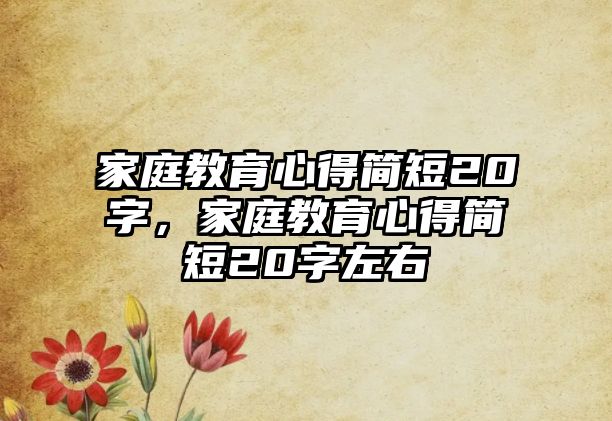 家庭教育心得簡短20字，家庭教育心得簡短20字左右