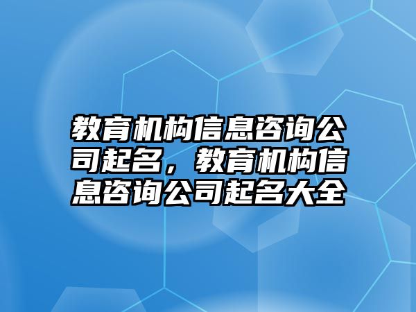 教育機構信息咨詢公司起名，教育機構信息咨詢公司起名大全