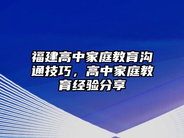 福建高中家庭教育溝通技巧，高中家庭教育經(jīng)驗(yàn)分享