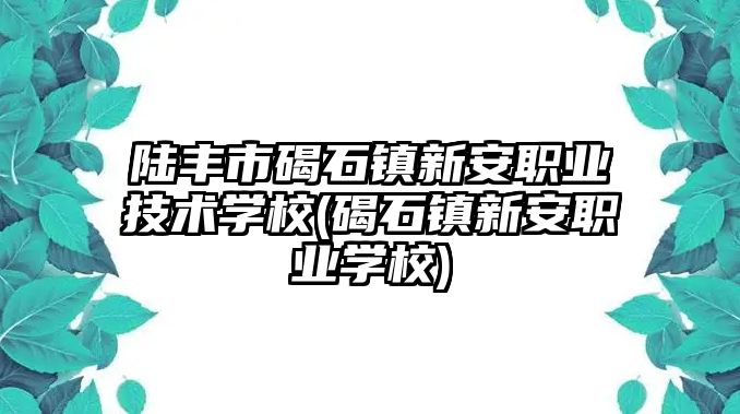 陸豐市碣石鎮(zhèn)新安職業(yè)技術(shù)學(xué)校(碣石鎮(zhèn)新安職業(yè)學(xué)校)