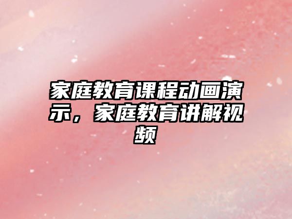 家庭教育課程動畫演示，家庭教育講解視頻