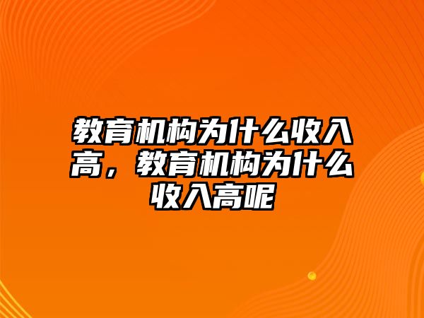 教育機(jī)構(gòu)為什么收入高，教育機(jī)構(gòu)為什么收入高呢