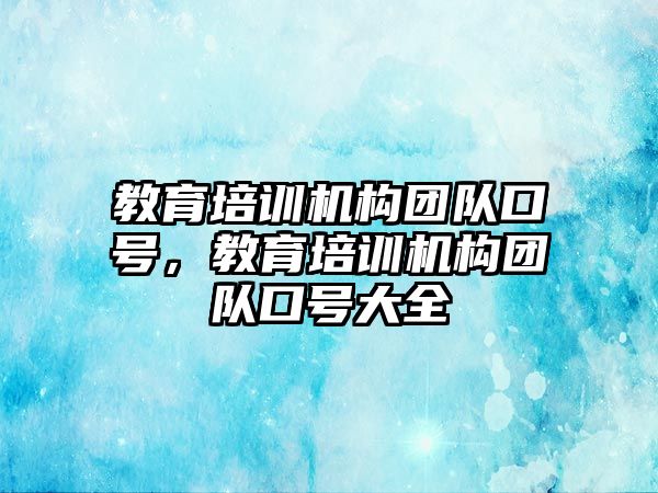 教育培訓機構團隊口號，教育培訓機構團隊口號大全