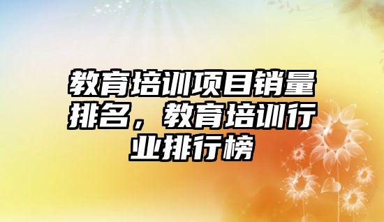 教育培訓項目銷量排名，教育培訓行業(yè)排行榜