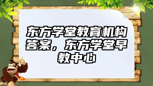 東方學堂教育機構答案，東方學堂早教中心