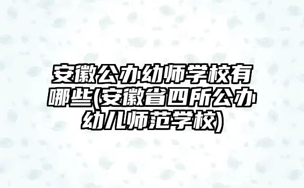 安徽公辦幼師學校有哪些(安徽省四所公辦幼兒師范學校)