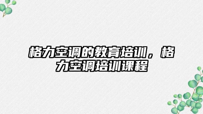 格力空調(diào)的教育培訓(xùn)，格力空調(diào)培訓(xùn)課程