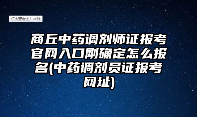 商丘中藥調(diào)劑師證報考官網(wǎng)入口剛確定怎么報名(中藥調(diào)劑員證報考網(wǎng)址)