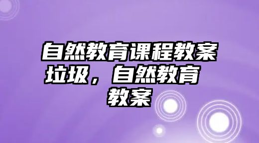 自然教育課程教案垃圾，自然教育 教案