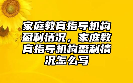 家庭教育指導(dǎo)機(jī)構(gòu)盈利情況，家庭教育指導(dǎo)機(jī)構(gòu)盈利情況怎么寫(xiě)