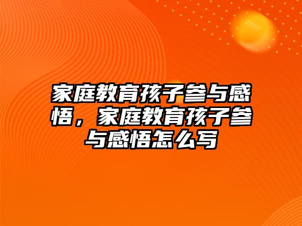 家庭教育孩子參與感悟，家庭教育孩子參與感悟怎么寫