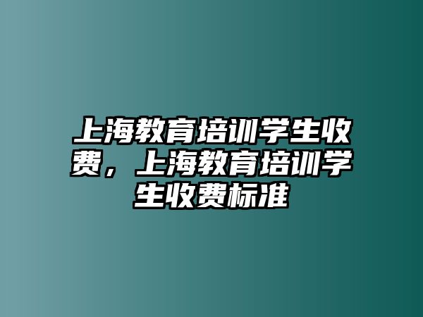 上海教育培訓(xùn)學(xué)生收費(fèi)，上海教育培訓(xùn)學(xué)生收費(fèi)標(biāo)準(zhǔn)