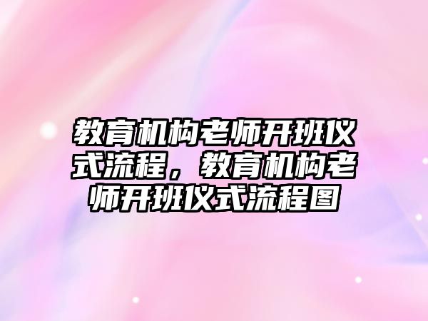 教育機(jī)構(gòu)老師開班儀式流程，教育機(jī)構(gòu)老師開班儀式流程圖