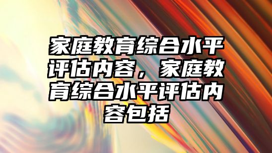 家庭教育綜合水平評估內(nèi)容，家庭教育綜合水平評估內(nèi)容包括