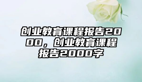 創(chuàng)業(yè)教育課程報告2000，創(chuàng)業(yè)教育課程報告2000字