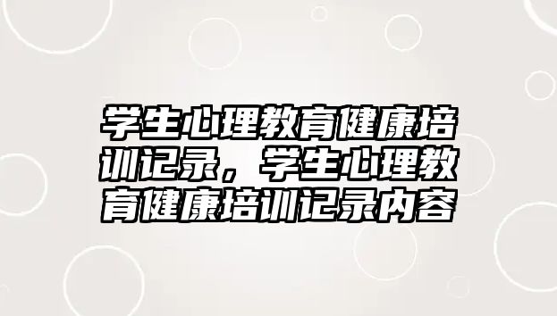 學生心理教育健康培訓記錄，學生心理教育健康培訓記錄內(nèi)容