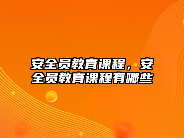 安全員教育課程，安全員教育課程有哪些