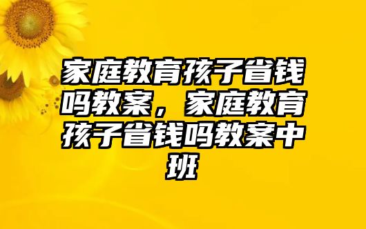 家庭教育孩子省錢嗎教案，家庭教育孩子省錢嗎教案中班