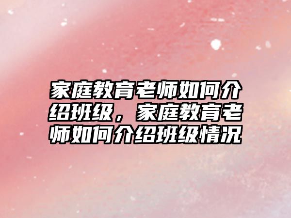 家庭教育老師如何介紹班級(jí)，家庭教育老師如何介紹班級(jí)情況