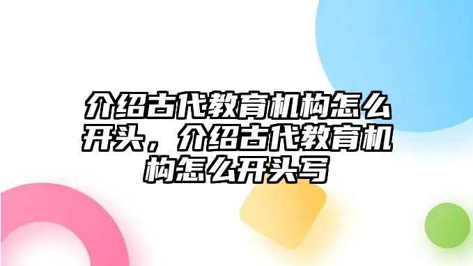 介紹古代教育機(jī)構(gòu)怎么開頭，介紹古代教育機(jī)構(gòu)怎么開頭寫