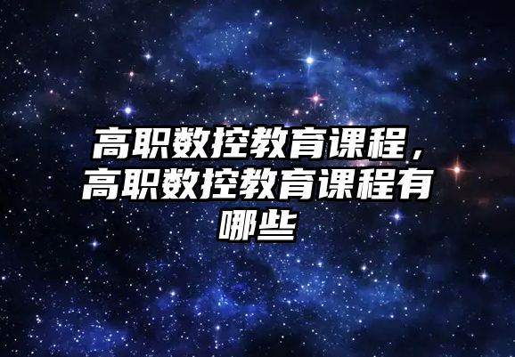 高職數(shù)控教育課程，高職數(shù)控教育課程有哪些