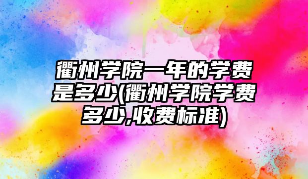 衢州學院一年的學費是多少(衢州學院學費多少,收費標準)