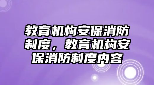 教育機(jī)構(gòu)安保消防制度，教育機(jī)構(gòu)安保消防制度內(nèi)容