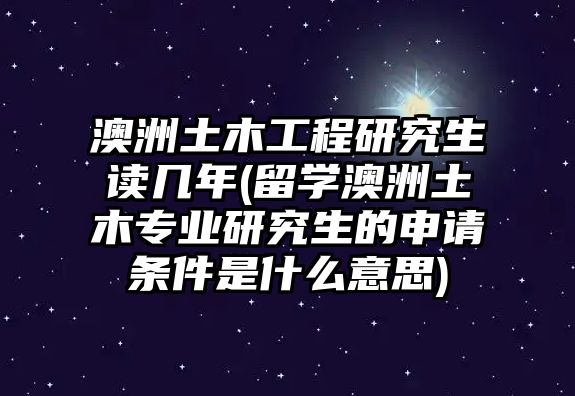 澳洲土木工程研究生讀幾年(留學(xué)澳洲土木專業(yè)研究生的申請條件是什么意思)