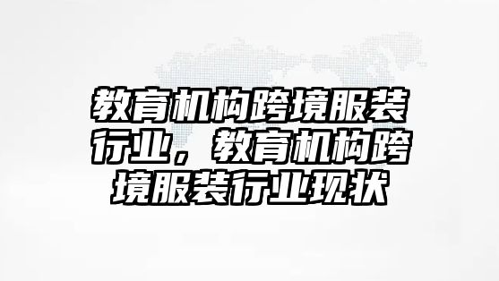 教育機構跨境服裝行業(yè)，教育機構跨境服裝行業(yè)現狀