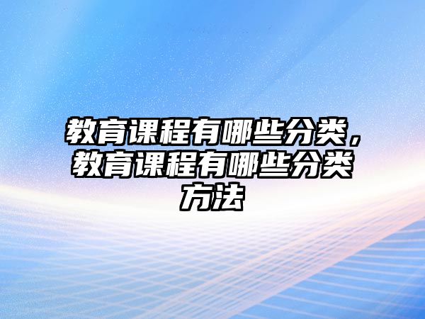 教育課程有哪些分類，教育課程有哪些分類方法