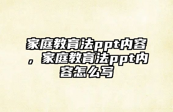 家庭教育法ppt內(nèi)容，家庭教育法ppt內(nèi)容怎么寫