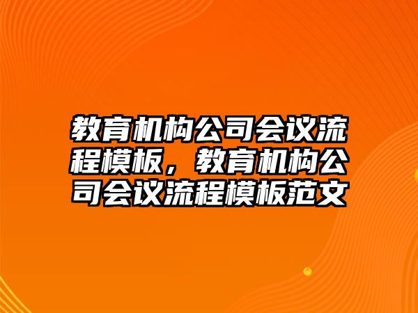 教育機(jī)構(gòu)公司會議流程模板，教育機(jī)構(gòu)公司會議流程模板范文