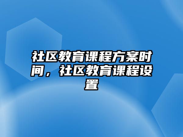 社區(qū)教育課程方案時(shí)間，社區(qū)教育課程設(shè)置