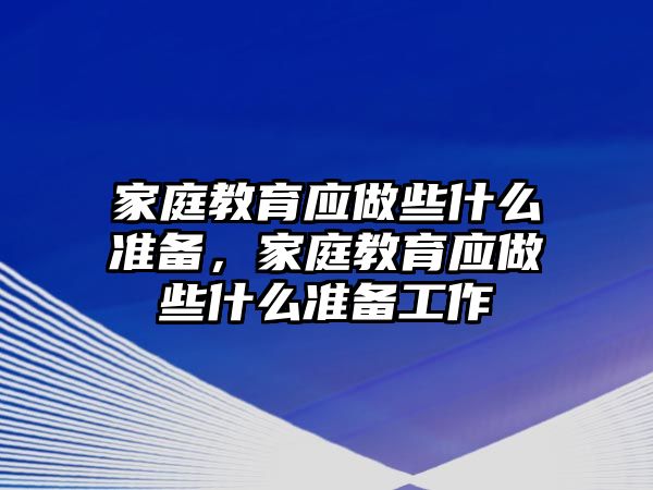 家庭教育應(yīng)做些什么準(zhǔn)備，家庭教育應(yīng)做些什么準(zhǔn)備工作