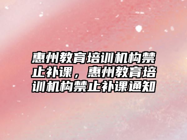 惠州教育培訓機構禁止補課，惠州教育培訓機構禁止補課通知