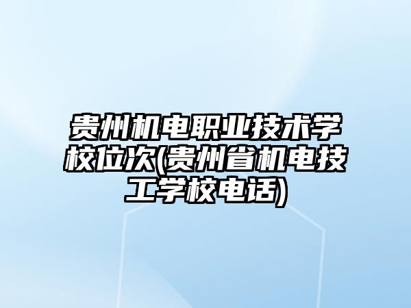 貴州機(jī)電職業(yè)技術(shù)學(xué)校位次(貴州省機(jī)電技工學(xué)校電話)