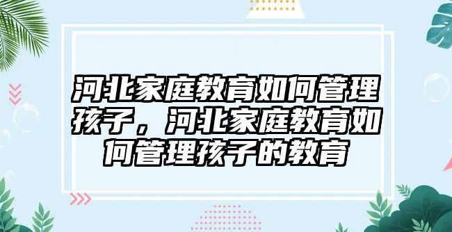 河北家庭教育如何管理孩子，河北家庭教育如何管理孩子的教育