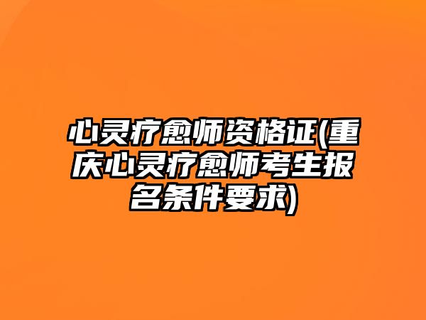 心靈療愈師資格證(重慶心靈療愈師考生報(bào)名條件要求)