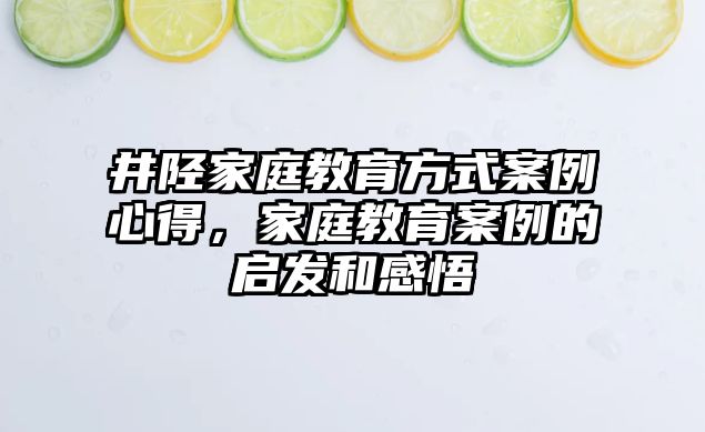 井陘家庭教育方式案例心得，家庭教育案例的啟發(fā)和感悟