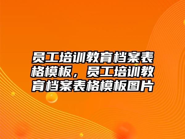 員工培訓(xùn)教育檔案表格模板，員工培訓(xùn)教育檔案表格模板圖片