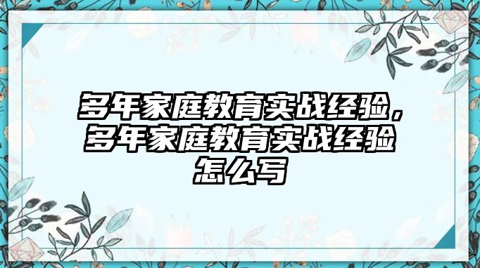 多年家庭教育實(shí)戰(zhàn)經(jīng)驗(yàn)，多年家庭教育實(shí)戰(zhàn)經(jīng)驗(yàn)怎么寫