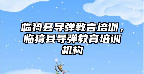 臨猗縣導彈教育培訓，臨猗縣導彈教育培訓機構(gòu)