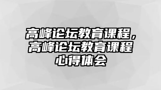 高峰論壇教育課程，高峰論壇教育課程心得體會