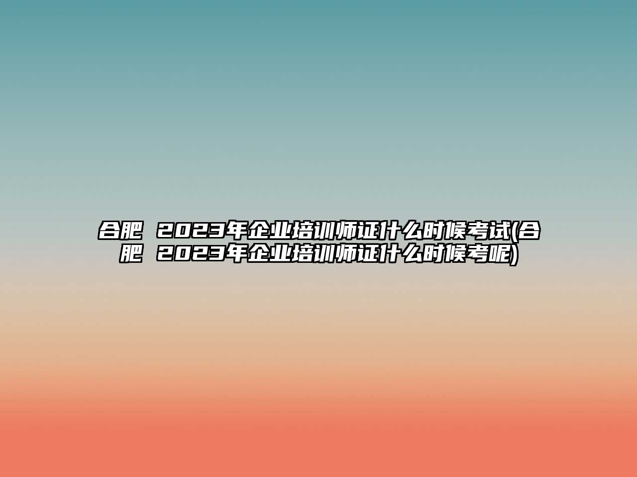 合肥 2023年企業(yè)培訓(xùn)師證什么時(shí)候考試(合肥 2023年企業(yè)培訓(xùn)師證什么時(shí)候考呢)