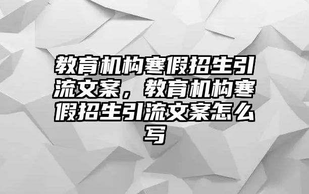 教育機構寒假招生引流文案，教育機構寒假招生引流文案怎么寫