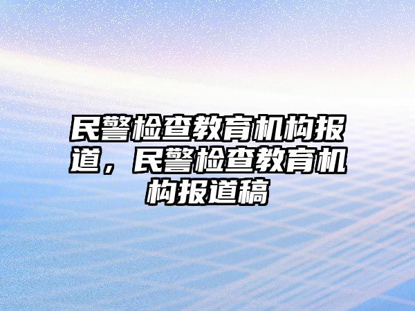 民警檢查教育機(jī)構(gòu)報(bào)道，民警檢查教育機(jī)構(gòu)報(bào)道稿