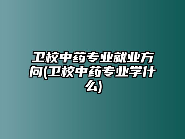 衛(wèi)校中藥專業(yè)就業(yè)方向(衛(wèi)校中藥專業(yè)學(xué)什么)