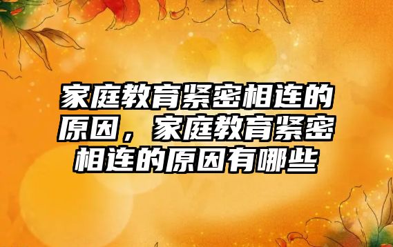 家庭教育緊密相連的原因，家庭教育緊密相連的原因有哪些