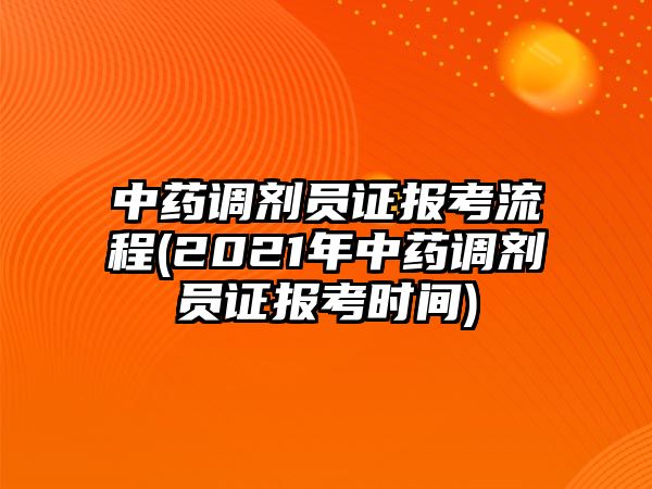 中藥調(diào)劑員證報考流程(2021年中藥調(diào)劑員證報考時間)